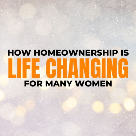 How Homeownership Is Life Changing for Many Women