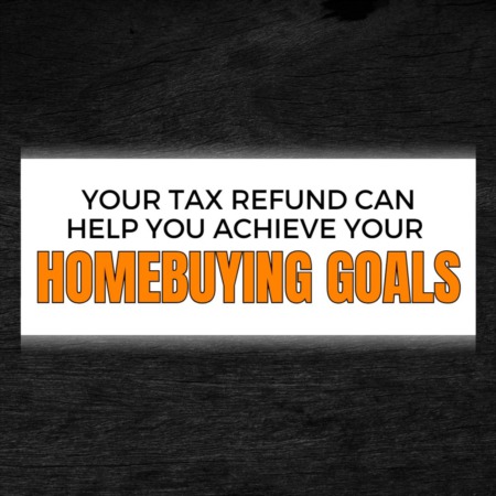 Your Tax Refund Can Help You Achieve Your Homebuying Goals