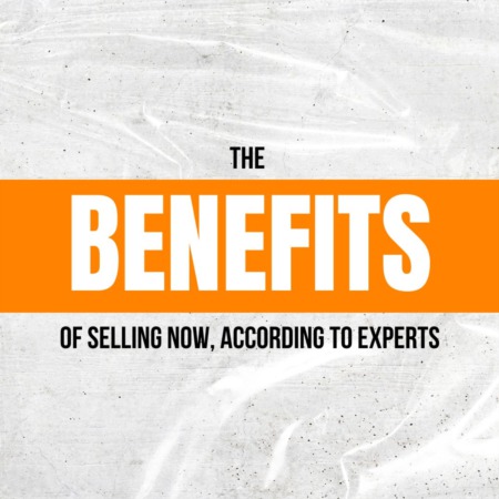 The Benefits of Selling Now, According to Experts