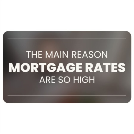 The Main Reason Mortgage Rates Are So High
