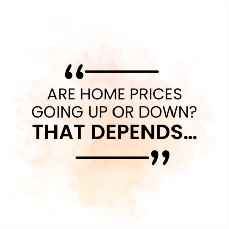 Are Home Prices Going Up or Down? That Depends…