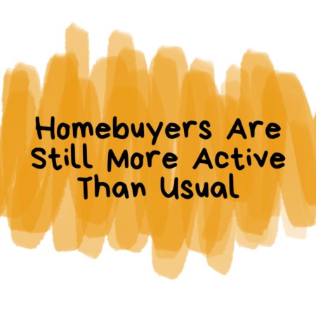  Homebuyers Are Still More Active Than Usual