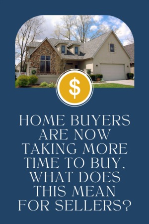 Home Buyers Are Now Taking More Time to Buy, What Does This Mean for Sellers?