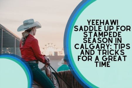 Yeehaw! Saddle Up for Stampede Season in Calgary: Tips and Tricks for a Great Time