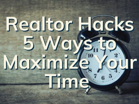Realtor Hacks | 5 Ways To Maximize Your Time