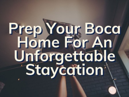 Boca Raton Staycation 101 | How To Prepare Your Home For The Best Staycation Ever