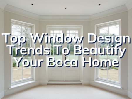 Top Window Design Trends To Beautify Your Boca Raton Home