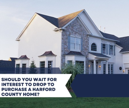 Should You Wait for Interest To Drop to Purchase a Harford County Home?