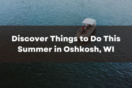 Discover Things to Do This Summer in Oshkosh, Wisconsin