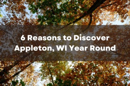 6 Reasons to Discover Appleton, WI Year Round