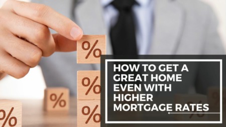 How to Get a Great Home Even with Higher Mortgage Rates