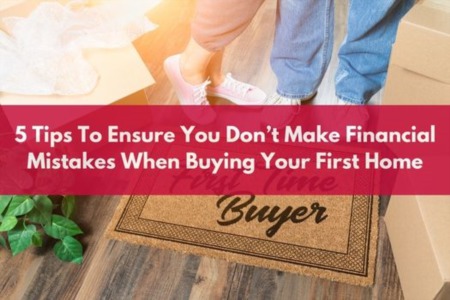 5 Tips To Ensure You Don't Make Financial Mistakes When Buying Your First Home