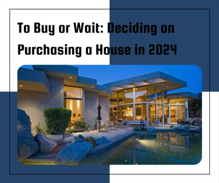 To Buy or Wait: Deciding on Purchasing a House in 2024