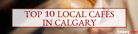 Top 10 Local Cafés in Calgary