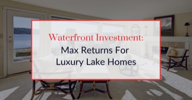 Waterfront Investment: Max Returns For Luxury Lake Homes