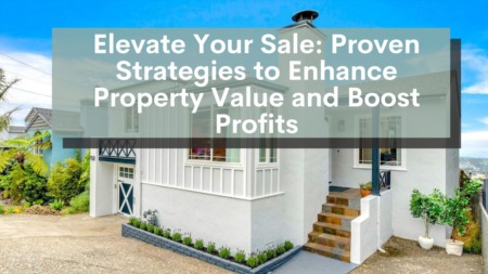 Elevate Your Sale: Proven Strategies to Enhance Property Value and Boost Profits