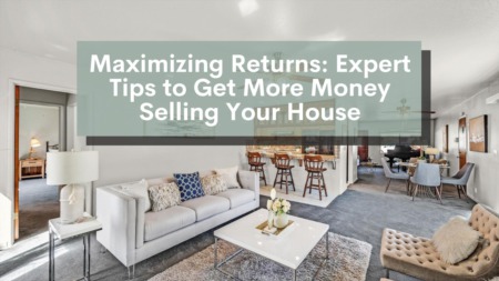 Maximizing Returns: Expert Tips to Get More Money Selling Your House