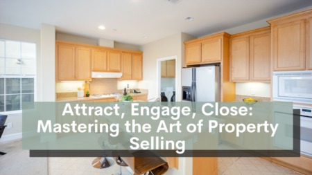 Attract, Engage, Close: Mastering the Art of Property Selling