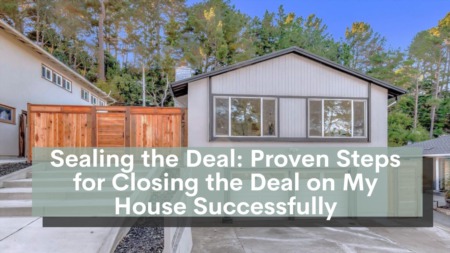 Sealing the Deal: Proven Steps for Closing the Deal on My House Successfully