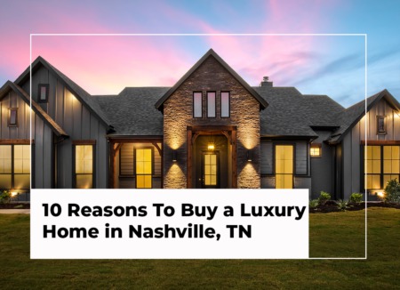 10 Reasons To Buy a Luxury Home in Nashville, TN