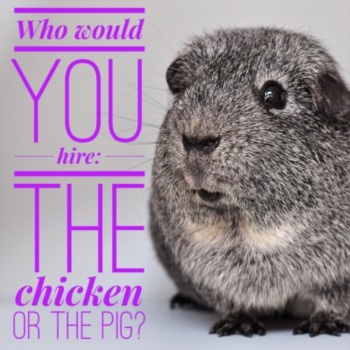 Who would you hire: the chicken or the pig?