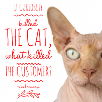 If curiosity killed the cat, what killed the customer?
