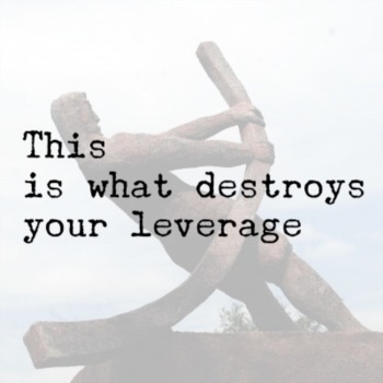 This is what destroys your leverage
