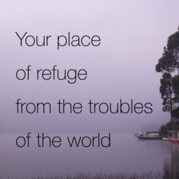 Your place of refuge from the troubles of the world