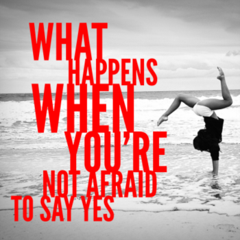 What happens when you're not afraid to say yes