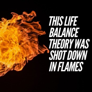 This life balance theory was shot down in flames