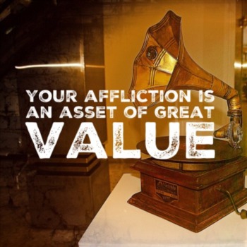 Your affliction is an asset of great value