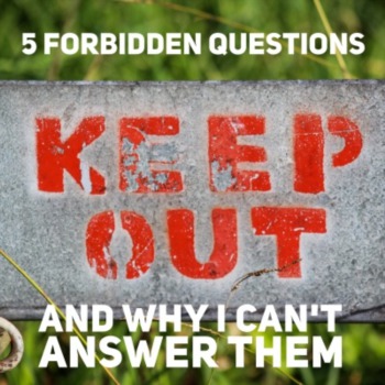 5 forbidden questions and why I can't answer them