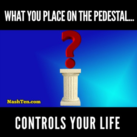 What You Place On The Pedestal Controls Your Life