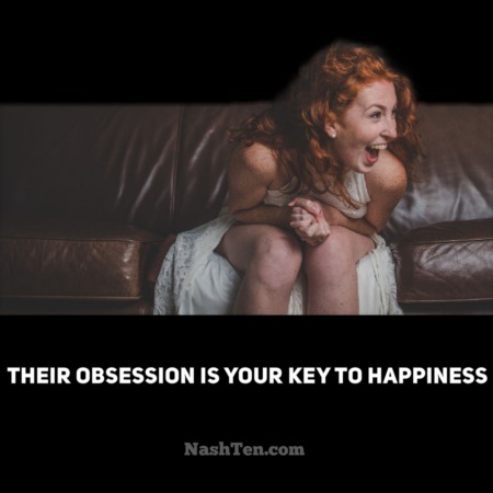 Their obsession is your key to happiness