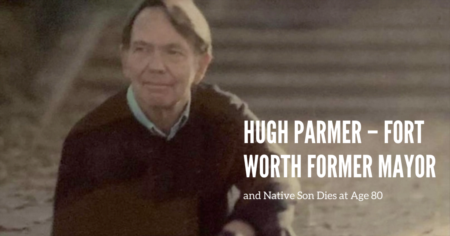 Hugh Parmer – Fort Worth Former Mayor and Native Son Dies at Age 80