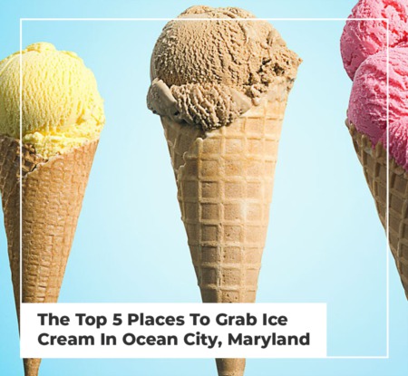 The Top 5 Places To Grab Ice Cream In Ocean City, Maryland