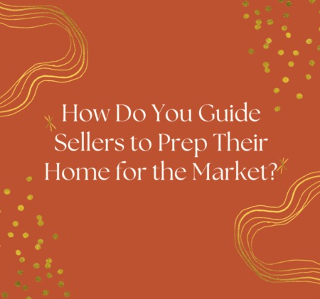 How Do You Guide Sellers to Prep Their Home for the Market?