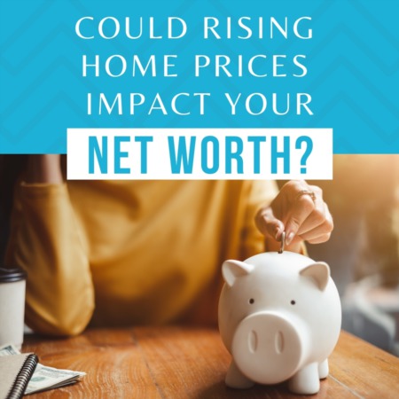 Could Rising Home Prices Impact Your Networth?