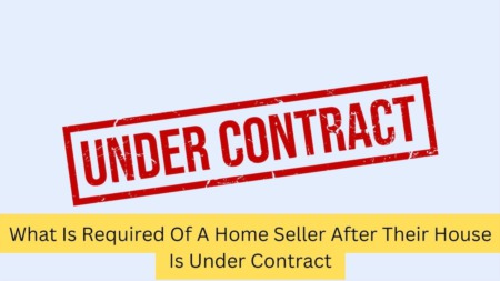 What Is Required Of A Home Seller After Their House Is Under Contract
