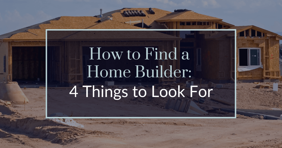 How to Find a Home Builder: 4 Things to Look For