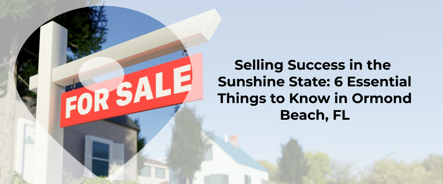 6 Things You Need To Know When Selling Your Home In Ormond Beach, FL