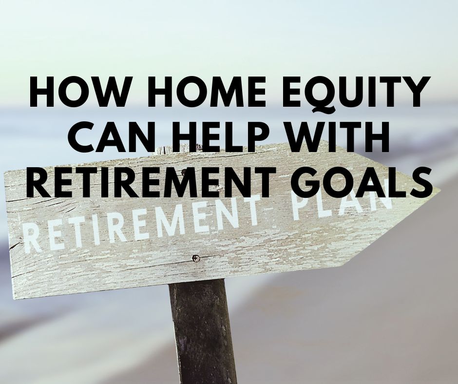 How Home Equity Can Help with Retirement Goals