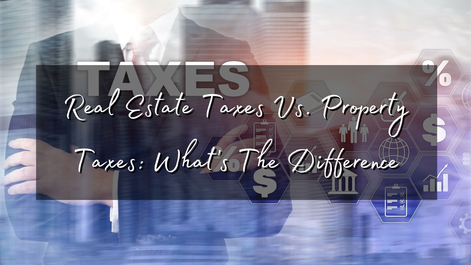 Real Estate Taxes Vs Property Taxes The Difference