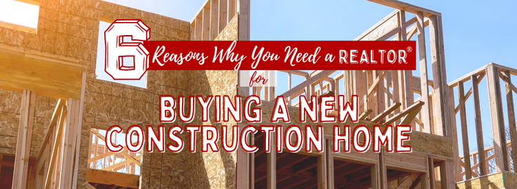6 Reasons Why You Need a REALTOR for Buying New Construction