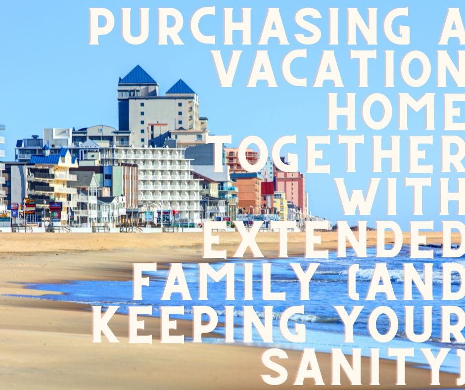Purchasing a Vacation Home Together with Extended Family (and Keeping Your Sanity)