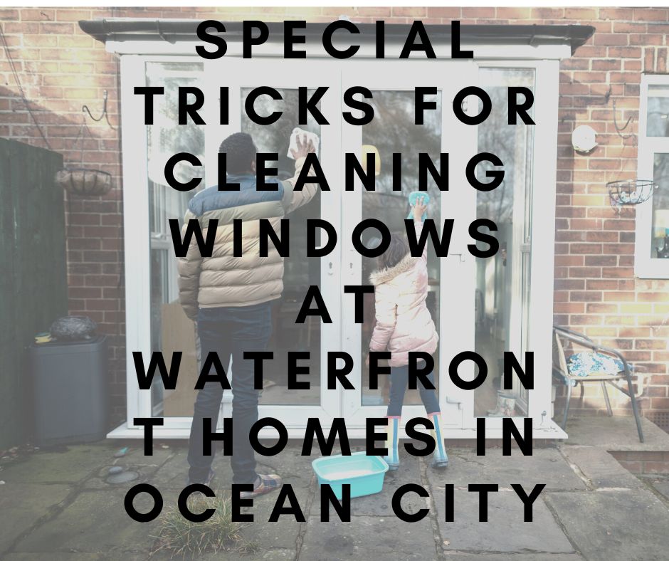 Special Tricks for Cleaning Windows at Waterfront Homes in Ocean City