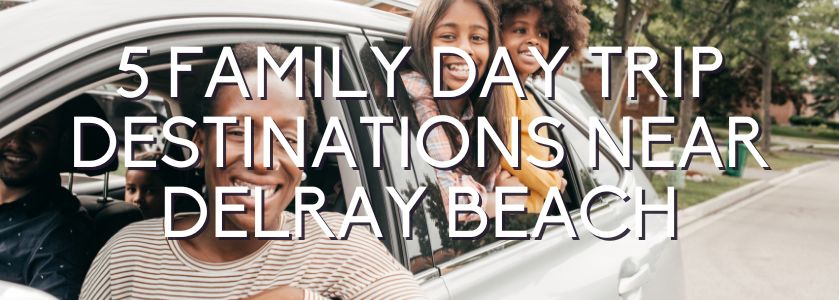5 family day trip destinations near delray beach