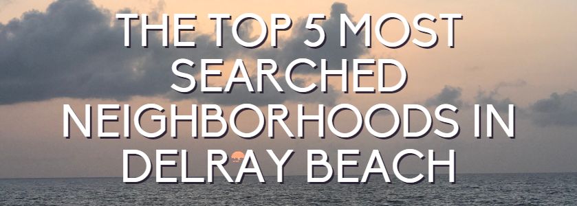 the top 5 most searched neighborhoods in delray beach