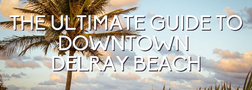 the ultimate guide to downtown delray beach