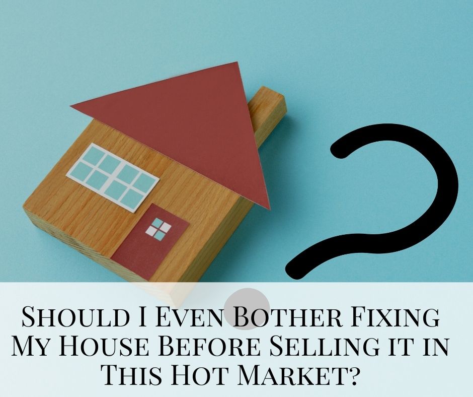 Should I Even Bother Fixing My House Before Selling it in This Hot Market?